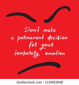 Don't make a permanent decision for your temporary emotion - handwritten funny motivational quote. Print for inspiring poster, t-shirt, bag, cups, greeting postcard, flyer, sticker. Simple vector sign