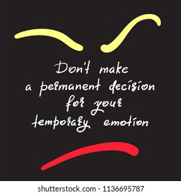 Don't make a permanent decision for your temporary emotion - handwritten funny motivational quote. Print for inspiring poster, t-shirt, bag, cups, greeting postcard, flyer, sticker. Simple vector sign