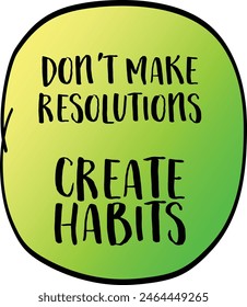 don't make resolutions, create habits -  inspirational advice or reminder, New Year resolutions, setting goals and personal development concept