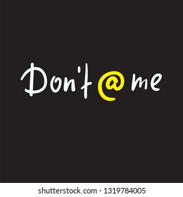 Don't at me - inspire and motivational quote, slang. Hand drawn beautiful lettering. Print for inspirational poster, t-shirt, bag, cups, card, flyer, sticker, badge. Modern concept typography layout.