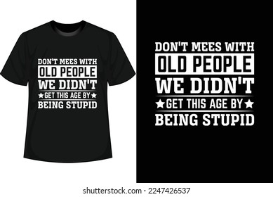 DON'T MEES WITH OLD PEOPLE WE DIDN'T GET THIS AGE BY BEING STUPID Motivational T shirt Design