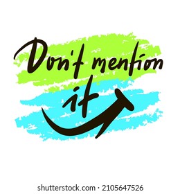 Don't mention it - inspire motivational quote. Youth slang. Hand drawn beautiful lettering. Print for inspirational poster, t-shirt, bag, cups, card, flyer, sticker, badge. Cute funny vector writing