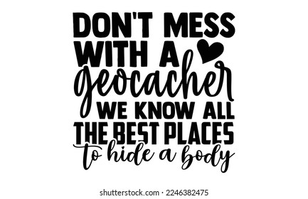 Don't Mess With A Geocacher We Know All The Best Places To Hide A Body - Vector illustration with Geocaching phrase Design. Hand drawn Lettering for poster, t-shirt, card, invitation, sticker. svg 