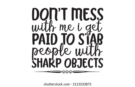 Don't mess with me I get paid to stab people with sharp objects - Can be used for prints bags, t-shirts, posters, cards. Calligraphy vector. Ink illustration Can be used for menu, restaurant, 
