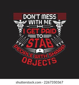 Don't mess with me i get paid to stab people with sharp objects - Nurse typographic slogan design vector.