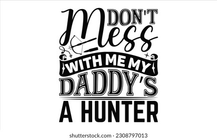Don't Mess With Me My Daddy’s A Hunter - Hunting SVG Design, Hand written vector design, Illustration for prints on t-shirts, bags, posters, cards and Mug.