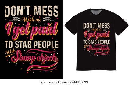 Don't mess with me,I get paid to stab people with sharp objects- Doctor or Nurse unique typography t-shirt design template. can be used for t shirt print, mug print, pillows, fashion print design .