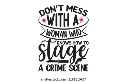 Don't mess with a woman who knows how to stage a crime scene- Crime t-shirt design, True Crime Queen Printable Vector Illustration, svg, Printable Vector Illustration,  typography, graphics, typograph svg