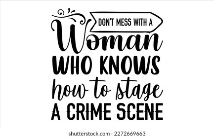 Don't mess with a woman who knows how to stage a crime scene- True Crime t- shirt design, Hand written vector svg design,  Printable Vector Illustration, typography, graphics, Isolated on white backgr svg