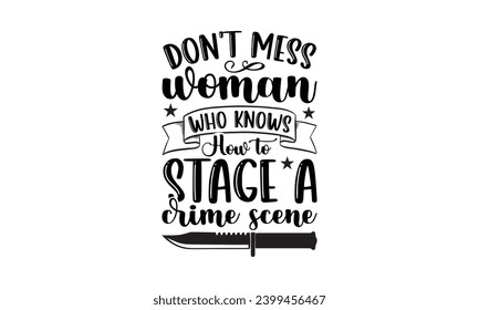 Don't Mess Woman Who Knows How To Stage A Crime Scene- True Crime t- shirt design, Hand drawn lettering phrase, for Cutting Machine, Silhouette Cameo, Cricut Vector illustration Template. svg