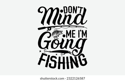 Don't Mind Me I'm Going Fishing - Fishing SVG Design, Isolated On White Background, For Cutting Machine, Silhouette Cameo, Cricut. svg
