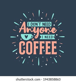 I don't need anyone I need coffee. Coffee quotes lettering design.