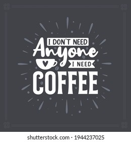 I don't need anyone I need coffee. Coffee quotes lettering design.