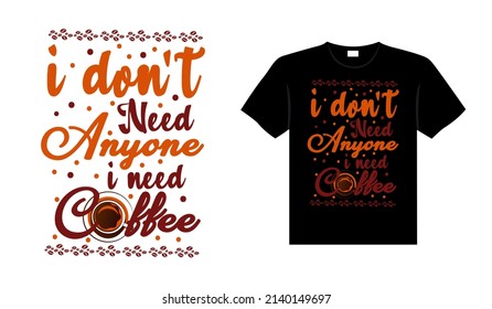 I don't need anyone I need coffee Coffee Typography T-shirt Design