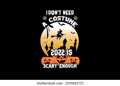 I Don't Need A Costume 2022 Is Scary Enough, Halloween t-shirt design