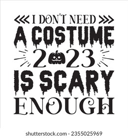 I DON'T NEED A COSTUME 2023 IS SCARY ENOUGH Halloween SVG T-Shirt Design typograph ,Halloween Vector