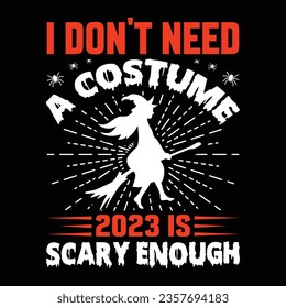  I DON'T NEED A COSTUME 2023 IS SCARY ENOUGH VECTOR,TYPOGRAPHY, HALLOWEEN T SHIRT DESIGN