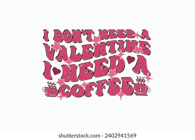 I Don't Need a EPS, Coffee Valentine EPS T-shirt Design. Valentine's day typography t-shirt design Template. valentine's day mug EPS, Retro valentine's day EPS t-shirt