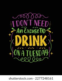 I don't need an excuse to drink on a Tuesday Mardi Gras T-Shirt Design