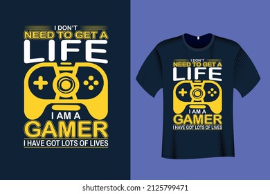 I Don't Need to Get a Life I am a Gamer I have got Lots of Lives T Shirt