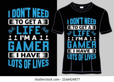 I don't need to get a life I'm a gamer I have lots of lives T  shirt design and typography t shirt with editable vector graphic.
