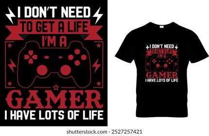 I DON'T NEED TO GET A LIFE I'M A GAMER I HAVE LOTS OF LIFE - GAMING T SHIRT DESIGN