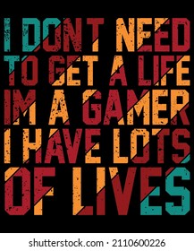 I don't need to get a life Im a gamer I have lots of lives T shirt Design