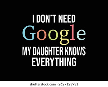 I Don't Need Google My Daughter Knows Everythink. Funny and sarcastic adult T-shirt design with bold text perfect for humor lovers and edgy merchandise.