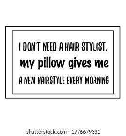 I Don't Need A Hair Stylist, My Pillow Gives Me A New Hairstyle Every Morning. Vector Quote