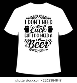 I Don't Need Luck But I Do Need A Beer, St. Patrick's Day Shirt Print Template, Lucky Charms, Irish, everyone has a little luck Typography Design