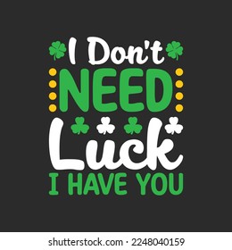 I Don't Need Luck I Have You. St Patrick's Day T-shirt design, Vector graphics, typographic posters, or banner