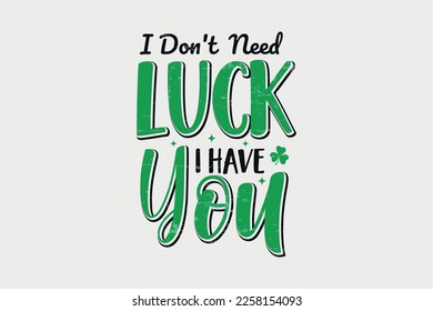 I Don't Need Luck I Have You St. Patrick's Day Typography T Shirt design