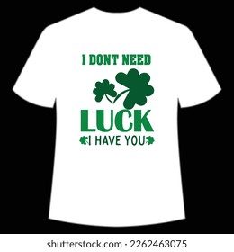 I don't need luck i have you St. Patrick's Day Shirt Print Template, Lucky Charms, Irish, everyone has a little luck Typography Design