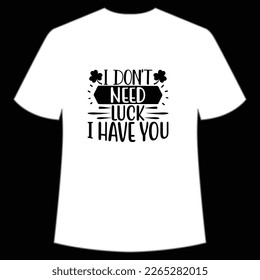 I don't need luck I have you St Patrick's Day Shirt Print Template, Lucky Charms, Irish, everyone has a little luck Typography Design