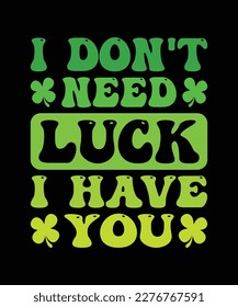 I don't need luck i have you St. Patrick's day t-shirt design