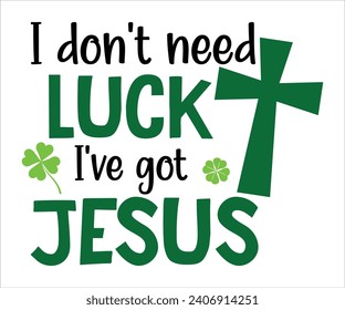 I don't need luck i've got jesus T-shirt, St Patrick's Day Shirt, St Patrick's Day Saying, St Patrick's Quote, Shamrock, Irish, Saint Patrick's Day, Lucky, Cut File For Cricut And Silhouette