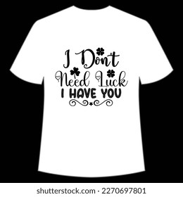 I Don't Need Lucky I Have You, St. Patrick's Day Shirt Print Template, Lucky Charms, Irish, everyone has a little luck Typography Design