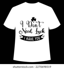 I Don't Need Lucky I Have You, St. Patrick's Day Shirt Print Template, Lucky Charms, Irish, everyone has a little luck Typography Design