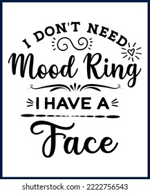 I Don't Need A Mood Ring I Have A Face. Funny sarcastic sassy quote for vector t shirt, mug, card. Funny saying, funny text, phrase, humor print on white background. Hand drawn lettering design. 