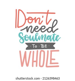 Don't need soulmate to be whole - funny black humor lettering quote about mental health. Unique vector anti valentine slogan for social media, poster, card, banner, textile, gift, T-shirt, mug.