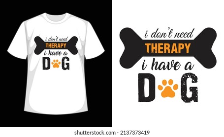 I Don't Need Therapy I Have a Dog. Dog t shirt design, vector file.
