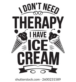 I DON'T NEED THERAPY I HAVE graphic design for ICE-CREAM lovers