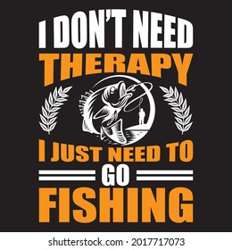 I don't need therapy I just need to go fishing t shirt design. vector file.