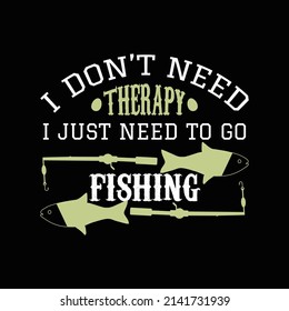 I Don't Need Therapy I Just Need To Go Fishing T Shirt Design And Vector Illustration. 