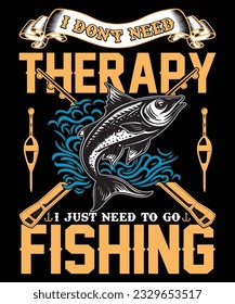 I DON'T NEED THERAPY I JUST NEED TO GO FISHING