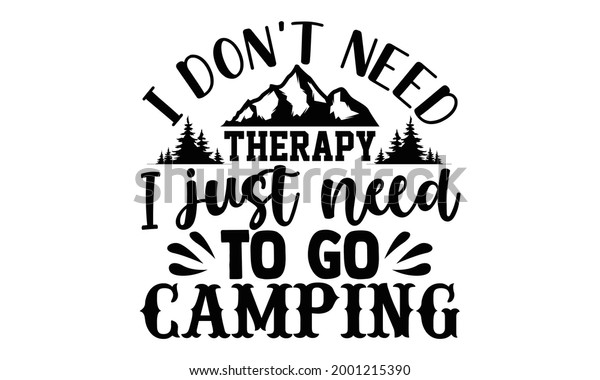 I don\'t need therapy I just need to go camping-\
Camping t shirts design, Hand drawn lettering phrase, Calligraphy t\
shirt design, Isolated on white background, svg Files for Cutting\
Cricut