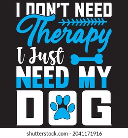 I don't need therapy I just need my dog t shirt design, vector file.