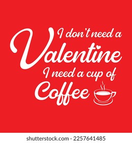 I don't need a Valentine, I need a cup of coffee.