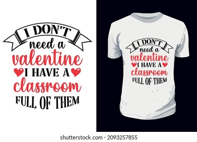 I don't need a valentine I have a classroom full of them  Valentine Typography T-shirt Design