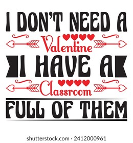 I don't need a valentine have classroom full of them. T-shirt design: vector graphic, typographic poster, vintage, label, badge, logo, icon or t-shirt